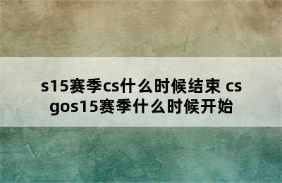 s15赛季cs什么时候结束 csgos15赛季什么时候开始